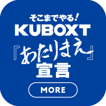 そこまでやる！KUBOXT『あたりまえ』宣言